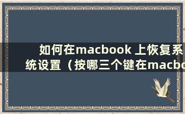 如何在macbook 上恢复系统设置（按哪三个键在macbook 上恢复系统）